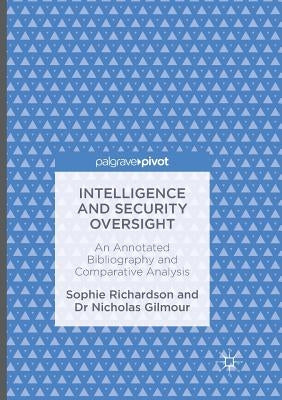 Intelligence and Security Oversight: An Annotated Bibliography and Comparative Analysis by Richardson, Sophie