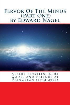 Fervor Of The Minds: Albert Einstein, Kurt Godel and Friends at Princeton (1942-2007) by Nagel, Edward