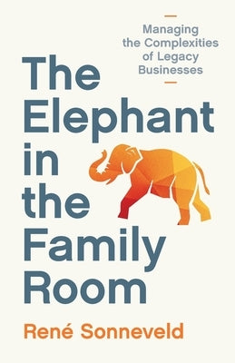 The Elephant in the Family Room: Managing the Complexities of Legacy Businesses by Sonneveld, René