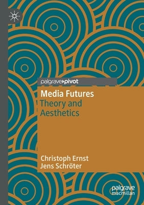 Media Futures: Theory and Aesthetics by Ernst, Christoph