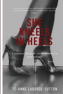 She Kneels in Heels: A journey through my memories to find myself by Laborde-Sutton, Te-Anne