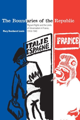 The Boundaries of the Republic: Migrant Rights and the Limits of Universalism in France, 1918-1940 by Lewis, Mary Dewhurst