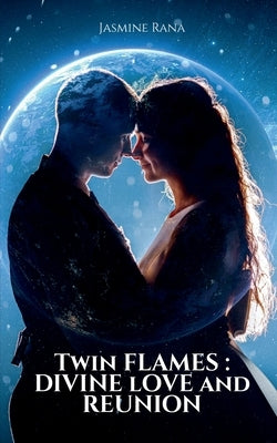 Twin Flames: Divine Love and Reunion: Are you in a Twin Flame Connection? by Jasmine Rana