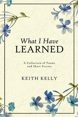 What I Have Learned by Kelly, Keith