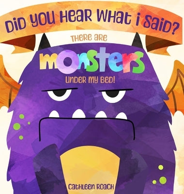 Did You Hear What I Said? There Are Monsters Under My Bed! by Roach, Cathleen