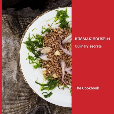 The Cookbook: Russian House #1 Culinary Secrets: Beautifully illustrated collection of California-inspired Russian recipes by Urusova, Tatyana