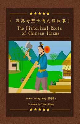 The Historical Roots Of Chinese Idioms by Zhang, Yisong