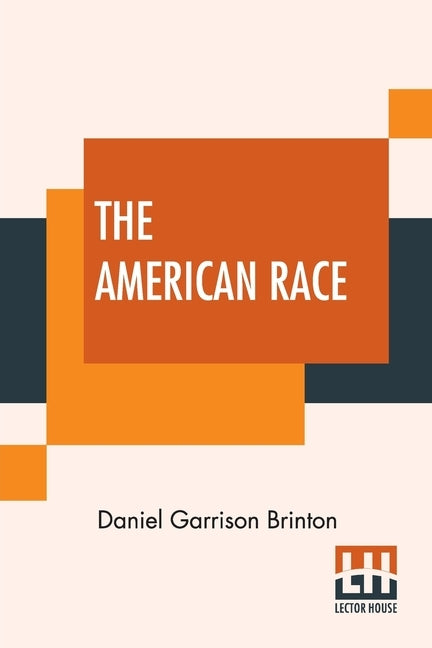 The American Race: A Linguistic Classification And Ethnographic Description Of The Native Tribes Of North And South America by Brinton, Daniel Garrison