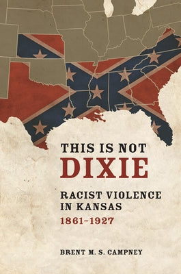 This Is Not Dixie: Racist Violence in Kansas, 1861-1927 by Campney, Brent M. S.