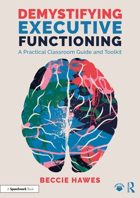 Demystifying Executive Functioning: A Practical Classroom Guide and Toolkit by Hawes, Beccie