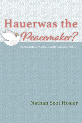 Hauerwas the Peacemaker? by Hosler, Nathan Scot