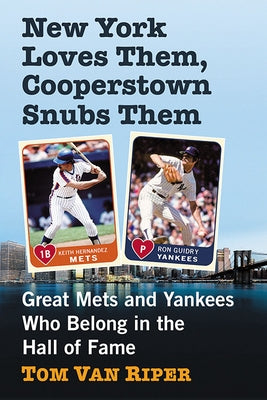 New York Loves Them, Cooperstown Snubs Them: Great Mets and Yankees Who Belong in the Hall of Fame by Van Riper, Tom
