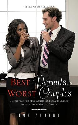 Best Parents, Worst Couples: A Must-Read for All Married Couples and Singles Intending to Be Married Someday by Albert, Ime