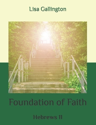 Foundation of Faith: Hebrews 11 by Gallington, Lisa J.