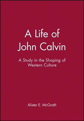 A Life of John Calvin: A Study in the Shaping of Western Culture by McGrath, Alister E.