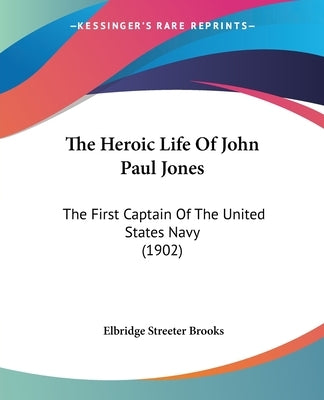 The Heroic Life Of John Paul Jones: The First Captain Of The United States Navy (1902) by Brooks, Elbridge Streeter