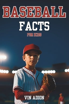 The Baseball Facts for Kids: Explore Interesting Baseball Secrets About the History, Rules, Tips, Trivia of the game for Young Readers. by Adion, Vin