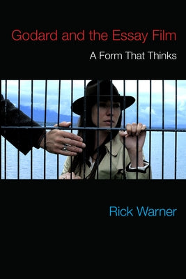 Godard and the Essay Film: A Form That Thinks by Warner, Rick