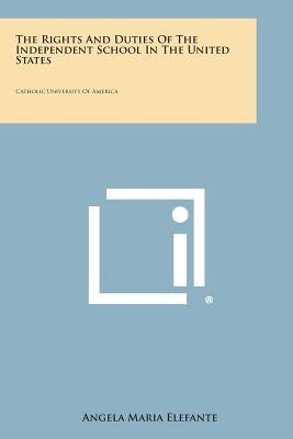The Rights and Duties of the Independent School in the United States: Catholic University of America by Elefante, Angela Maria