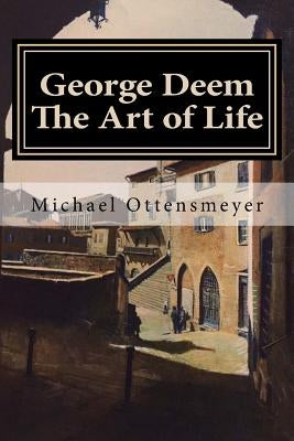 George Deem The Art of Life: Remembering a great artist, and George Deem the person by Ottensmeyer, Michael G.