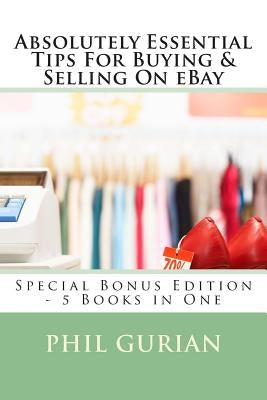 Absolutely Essential Tips For Buying & Selling On eBay: Special Bonus Edition - 5 Books in One by Gurian, Phil