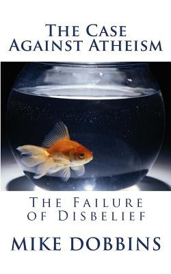 The Case Against Atheism by Dobbins, Mike