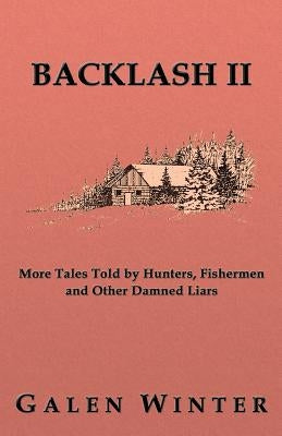 Backlash II: More Tales Told by Hunters, Fishermen and Other Damned Liars by Winter, Galen