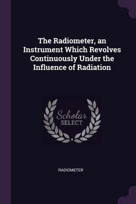 The Radiometer, an Instrument Which Revolves Continuously Under the Influence of Radiation by Radiometer