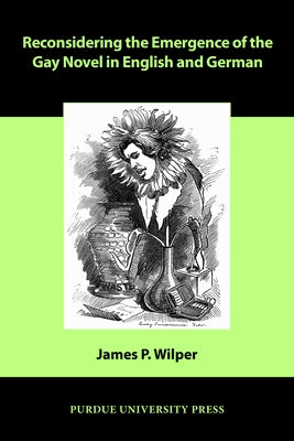 Reconsidering the Emergence of the Gay Novel in English and German by Wilper, James P.