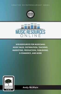 Music Resources Online: Web Resources for Musicians: Music Sales, Distribution, Teaching, Marketing, Production, Publishing, E-Commerce, and M by McWain, Andy