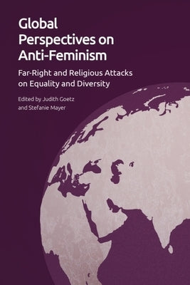Global Perspectives on Anti-Feminism: Far-Right and Religious Attacks on Equality and Diversity by Goetz, Judith
