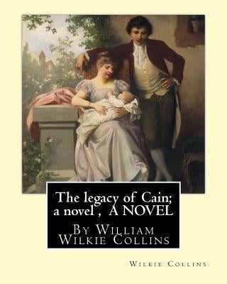 The legacy of Cain; a novel, By Wilkie Collins A NOVEL: William Wilkie Collins by Collins, Wilkie