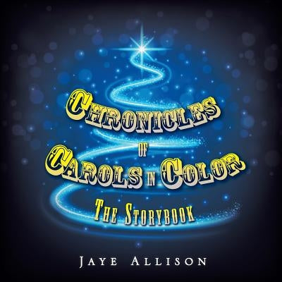 Chronicles of Carols in Color: The Storybook by Allison, Jaye