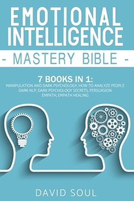 Emotional Intelligence Mastery Bible: 7 Books in 1: Manipulation and Dark Psychology, How to Analyze People, Dark NLP, Dark Psychology Secrets, Persua by Soul, David