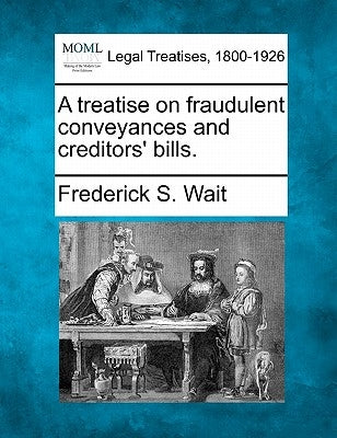 A treatise on fraudulent conveyances and creditors' bills. by Wait, Frederick S.