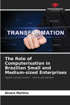The Role of Computerisation in Brazilian Small and Medium-sized Enterprises by Martins, Alvaro