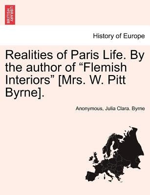Realities of Paris Life. by the Author of "Flemish Interiors" [Mrs. W. Pitt Byrne]. Vol. II. by Anonymous