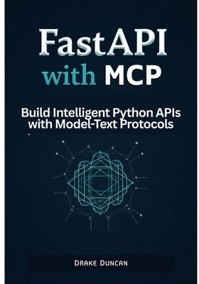 FastAPI with MCP: Build Intelligent Python APIs with Model-Text Protocols by Duncan, Drake