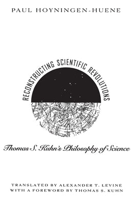 Reconstructing Scientific Revolutions: Thomas S. Kuhn's Philosophy of Science by Hoyningen-Huene, Paul