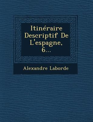 Itinéraire Descriptif De L'espagne, 6... by Laborde, Alexandre