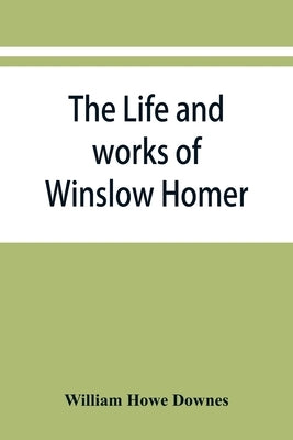 The life and works of Winslow Homer by Howe Downes, William