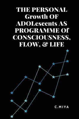 THE PERSONAL Growth OF ADOLescents AS PROGRAMME Of CONSCIOUSNESS, FLOW, & LIFE by Miya, C.