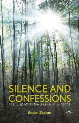 Silence and Confessions: The Suspect as the Source of Evidence by Easton, S.