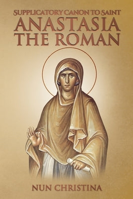 Supplicatory Canon to Saint Anastasia the Roman by Christina, Nun