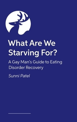 What Are We Starving For?: A Gay Man's Guide to Eating Disorder Recovery by Patel, Sunni