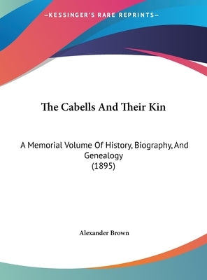 The Cabells And Their Kin: A Memorial Volume Of History, Biography, And Genealogy (1895) by Brown, Alexander
