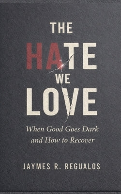 The Hate We Love: When Good Goes Dark by Regualos, Jaymes R.
