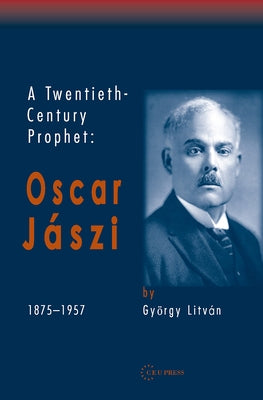 A Twentieth Century Prophet: Oscar Jaszi, 1875-1957 by Litván, György