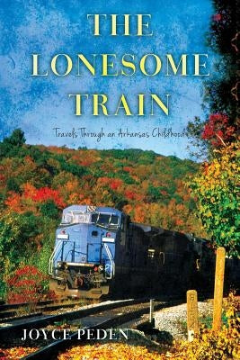 The Lonesome Train: Travels Through an Arkansas Childhood by Peden, Joyce