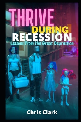Thrive During Recession: Lessons from the Great Depression by Clark, Chris